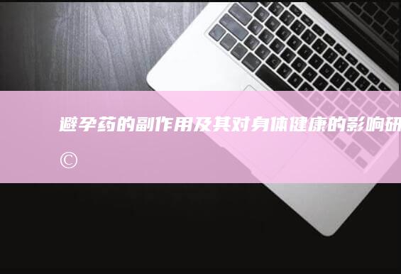 避孕药的副作用及其对身体健康的影响研究