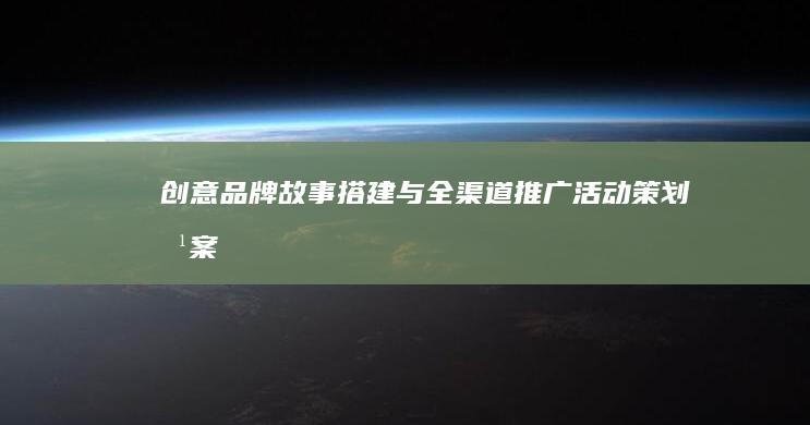 创意品牌故事搭建与全渠道推广活动策划方案