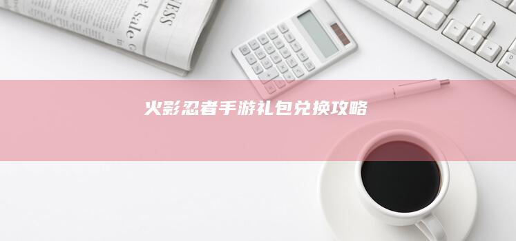 火影忍者手游礼包兑换攻略